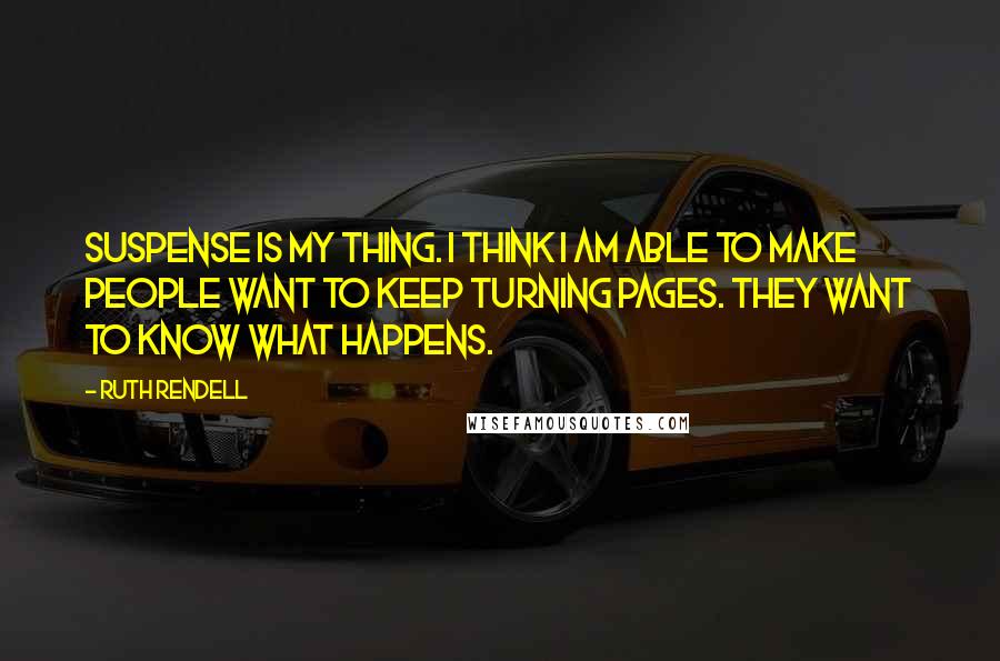 Ruth Rendell Quotes: Suspense is my thing. I think I am able to make people want to keep turning pages. They want to know what happens.