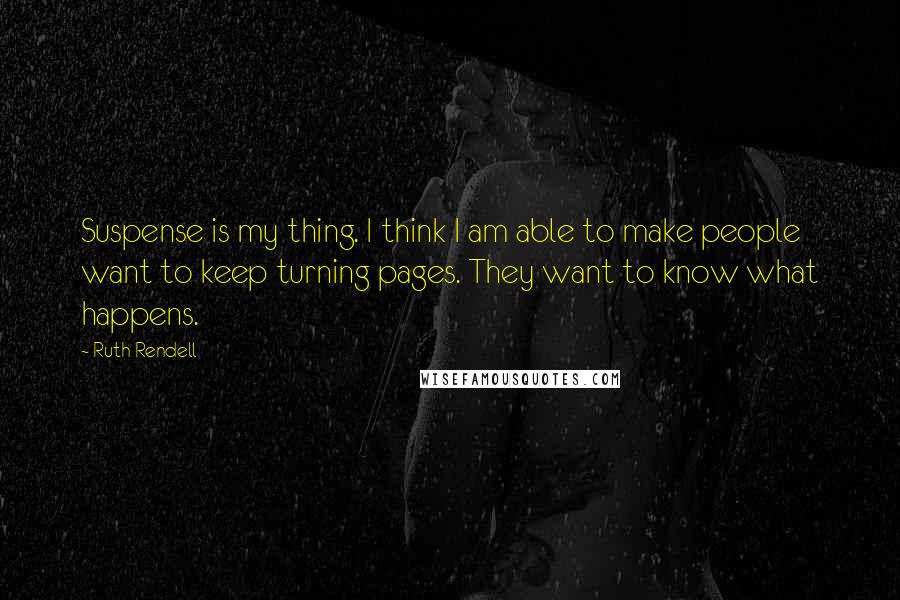 Ruth Rendell Quotes: Suspense is my thing. I think I am able to make people want to keep turning pages. They want to know what happens.