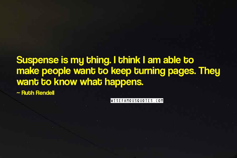 Ruth Rendell Quotes: Suspense is my thing. I think I am able to make people want to keep turning pages. They want to know what happens.