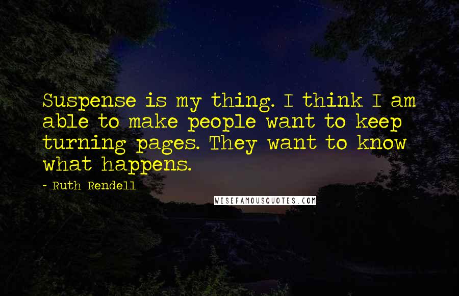 Ruth Rendell Quotes: Suspense is my thing. I think I am able to make people want to keep turning pages. They want to know what happens.