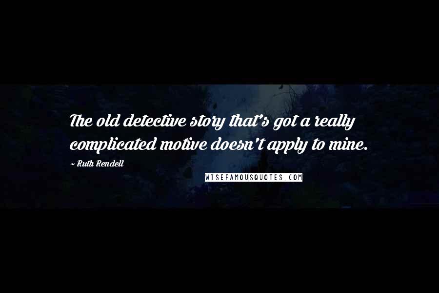 Ruth Rendell Quotes: The old detective story that's got a really complicated motive doesn't apply to mine.