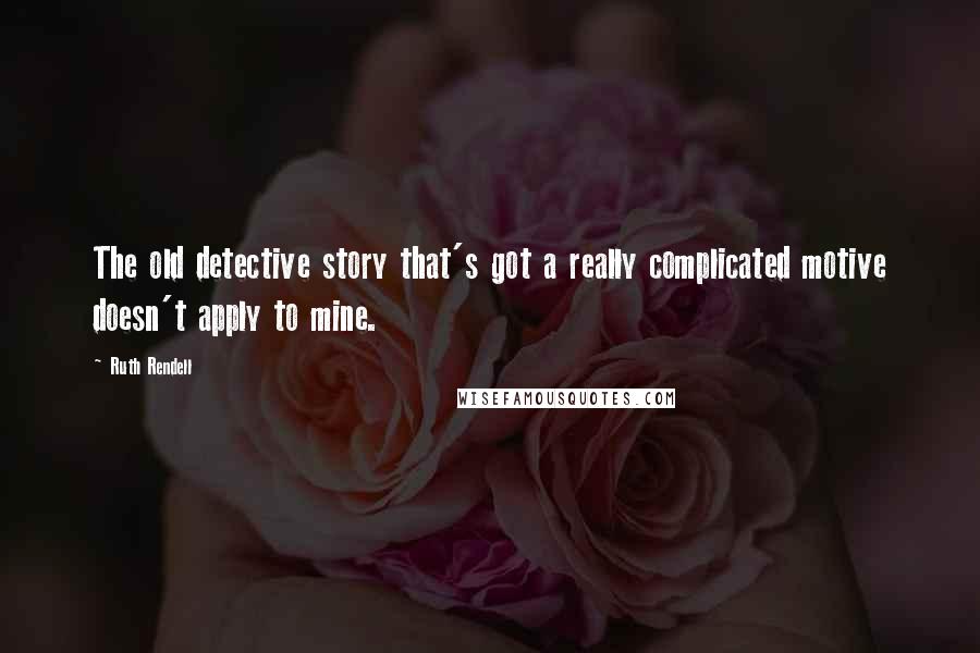 Ruth Rendell Quotes: The old detective story that's got a really complicated motive doesn't apply to mine.