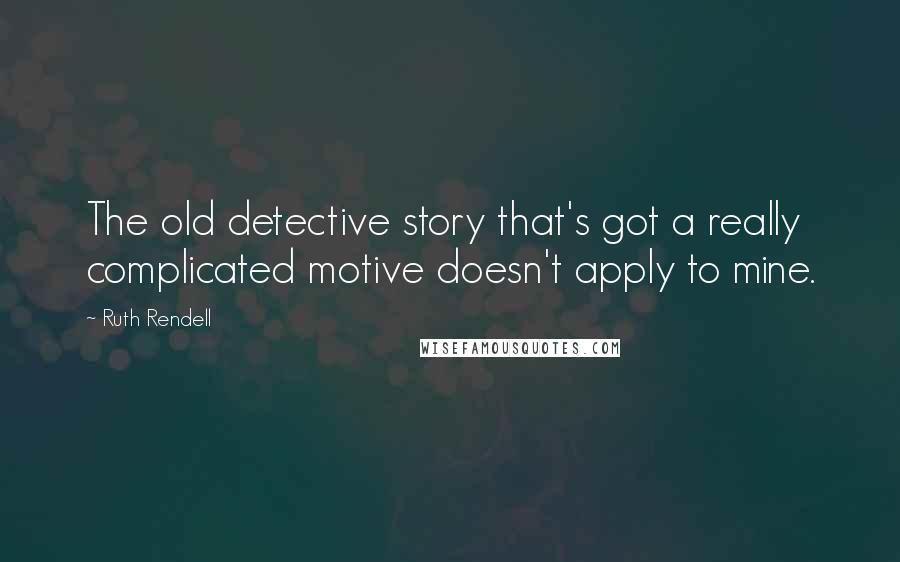 Ruth Rendell Quotes: The old detective story that's got a really complicated motive doesn't apply to mine.