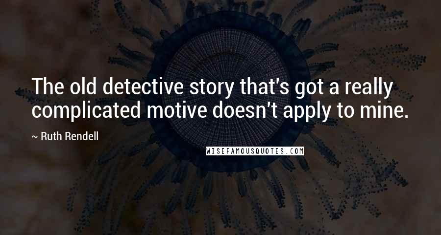 Ruth Rendell Quotes: The old detective story that's got a really complicated motive doesn't apply to mine.