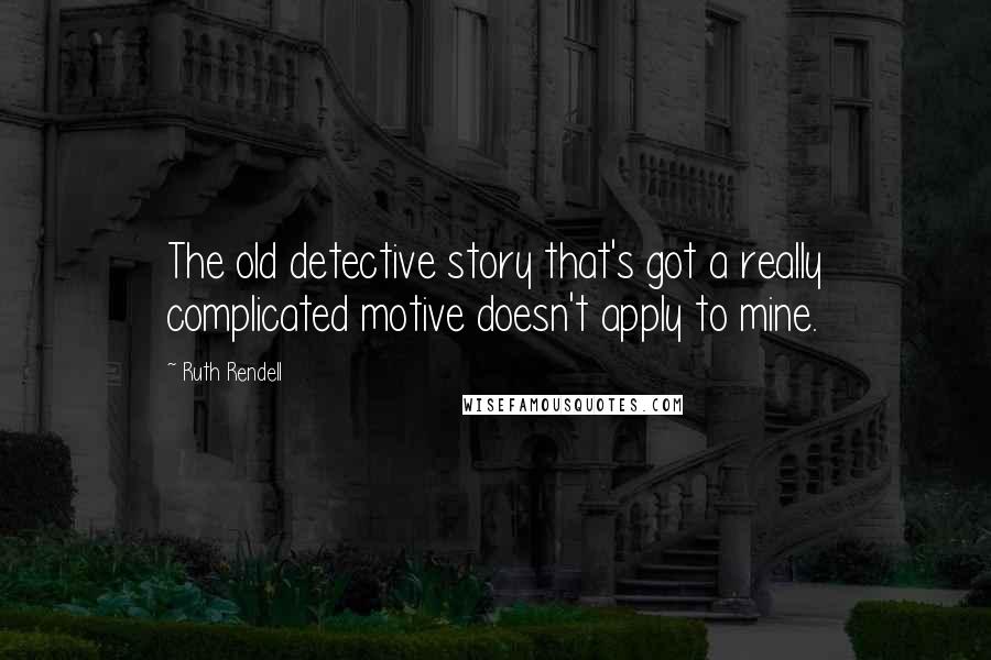 Ruth Rendell Quotes: The old detective story that's got a really complicated motive doesn't apply to mine.