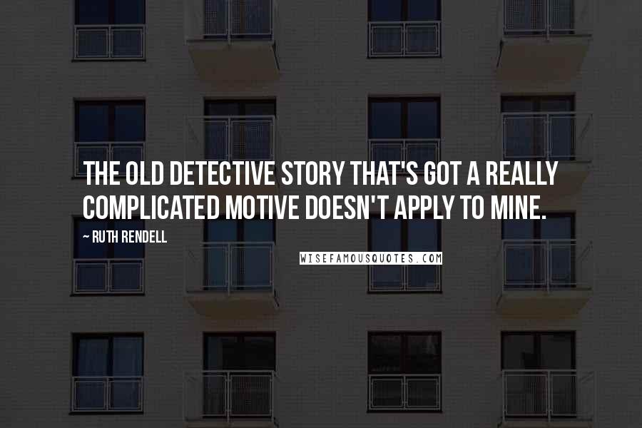 Ruth Rendell Quotes: The old detective story that's got a really complicated motive doesn't apply to mine.