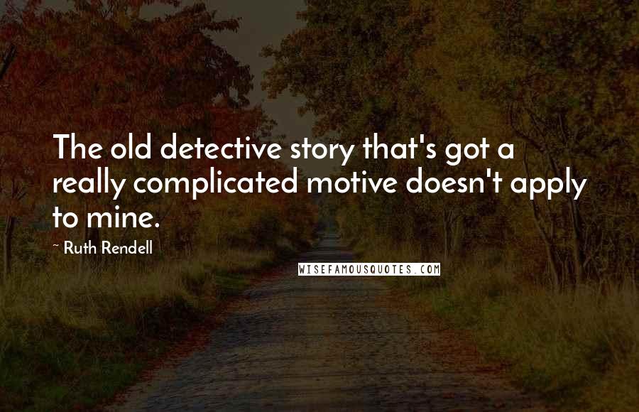 Ruth Rendell Quotes: The old detective story that's got a really complicated motive doesn't apply to mine.