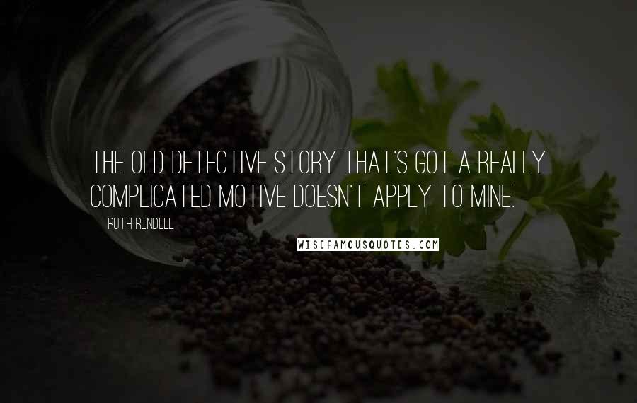 Ruth Rendell Quotes: The old detective story that's got a really complicated motive doesn't apply to mine.