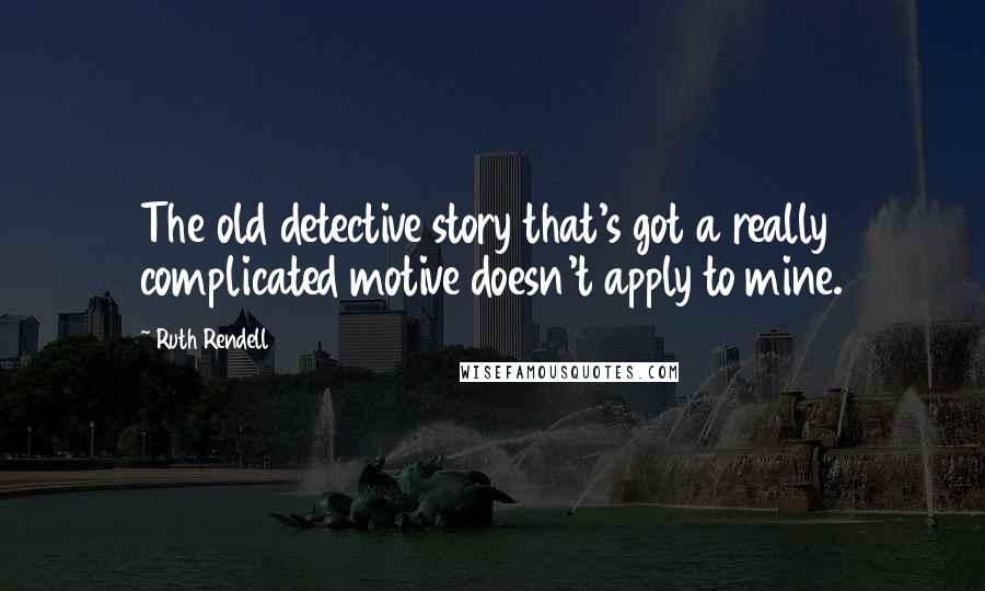 Ruth Rendell Quotes: The old detective story that's got a really complicated motive doesn't apply to mine.