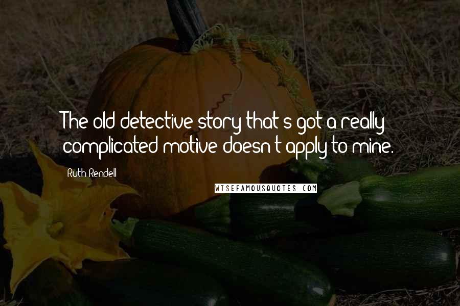 Ruth Rendell Quotes: The old detective story that's got a really complicated motive doesn't apply to mine.