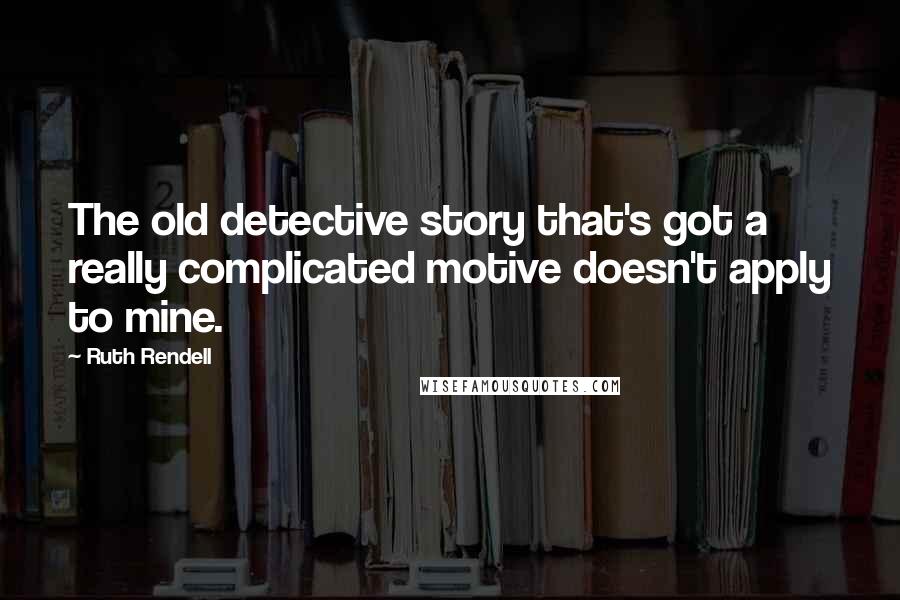 Ruth Rendell Quotes: The old detective story that's got a really complicated motive doesn't apply to mine.