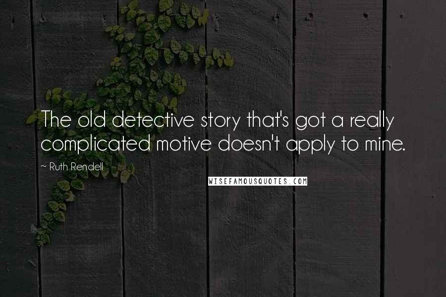 Ruth Rendell Quotes: The old detective story that's got a really complicated motive doesn't apply to mine.