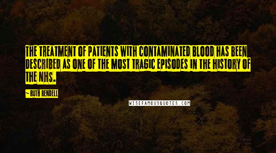 Ruth Rendell Quotes: The treatment of patients with contaminated blood has been described as one of the most tragic episodes in the history of the NHS.