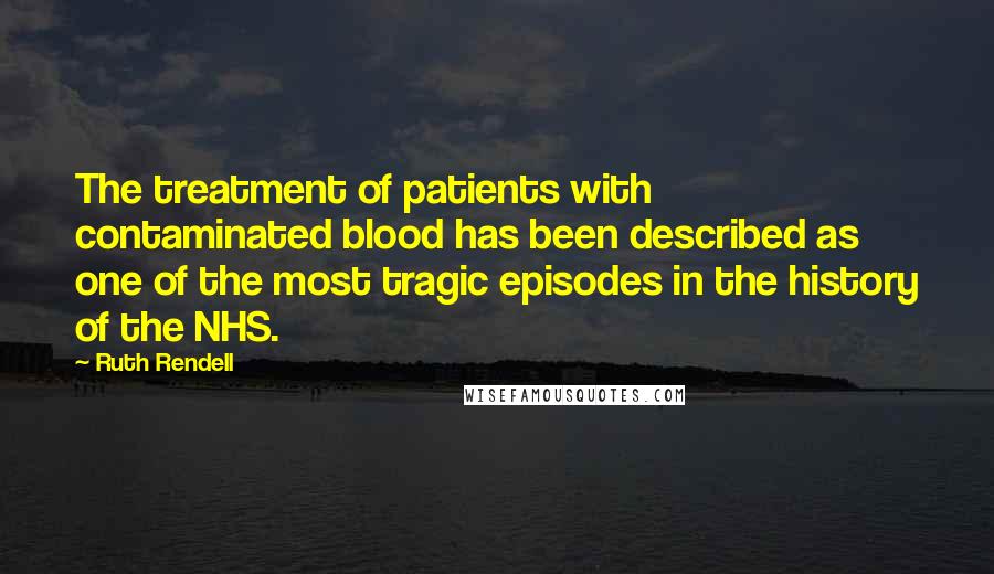 Ruth Rendell Quotes: The treatment of patients with contaminated blood has been described as one of the most tragic episodes in the history of the NHS.