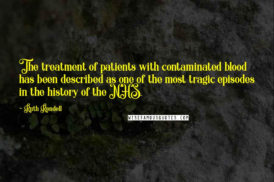 Ruth Rendell Quotes: The treatment of patients with contaminated blood has been described as one of the most tragic episodes in the history of the NHS.