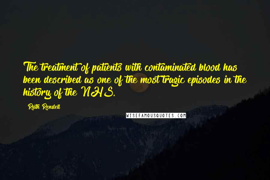 Ruth Rendell Quotes: The treatment of patients with contaminated blood has been described as one of the most tragic episodes in the history of the NHS.