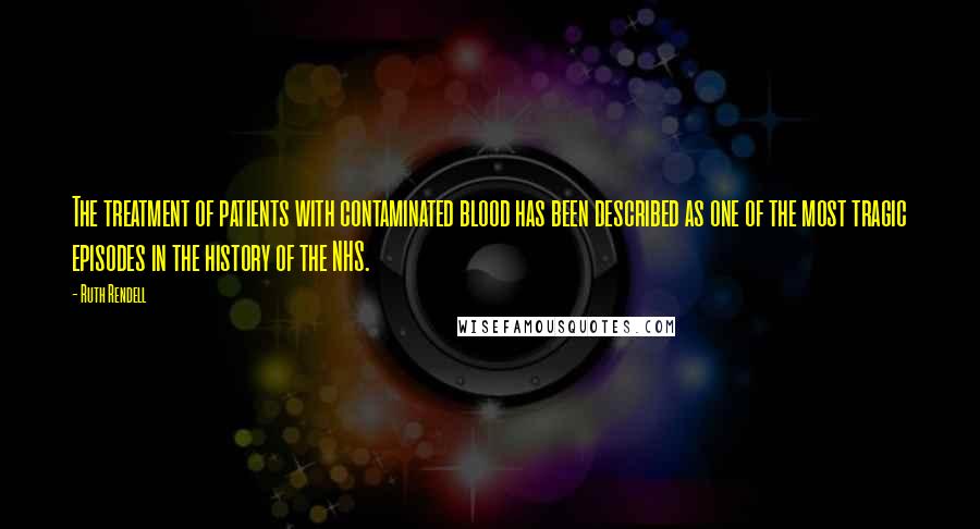 Ruth Rendell Quotes: The treatment of patients with contaminated blood has been described as one of the most tragic episodes in the history of the NHS.