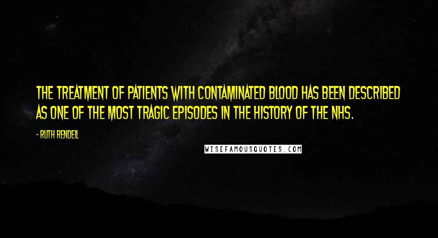 Ruth Rendell Quotes: The treatment of patients with contaminated blood has been described as one of the most tragic episodes in the history of the NHS.