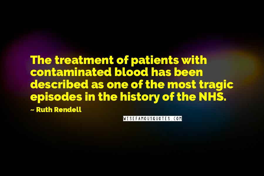 Ruth Rendell Quotes: The treatment of patients with contaminated blood has been described as one of the most tragic episodes in the history of the NHS.