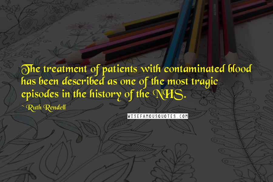 Ruth Rendell Quotes: The treatment of patients with contaminated blood has been described as one of the most tragic episodes in the history of the NHS.