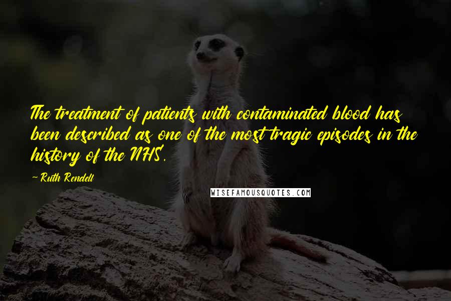 Ruth Rendell Quotes: The treatment of patients with contaminated blood has been described as one of the most tragic episodes in the history of the NHS.