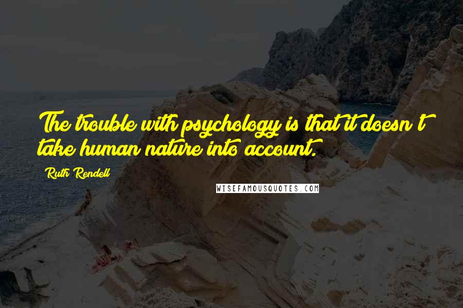 Ruth Rendell Quotes: The trouble with psychology is that it doesn't take human nature into account.