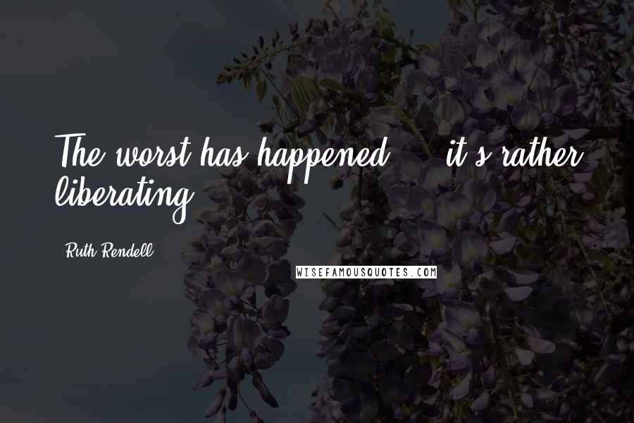 Ruth Rendell Quotes: The worst has happened ... it's rather liberating.