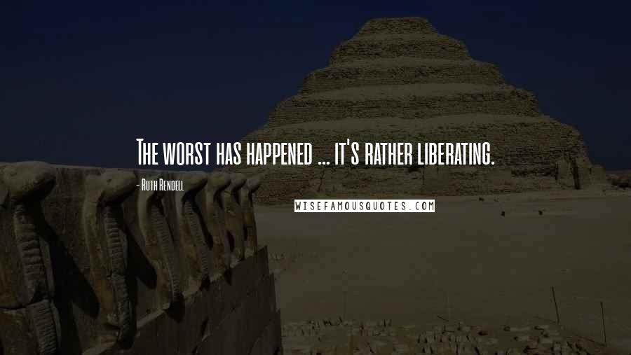 Ruth Rendell Quotes: The worst has happened ... it's rather liberating.
