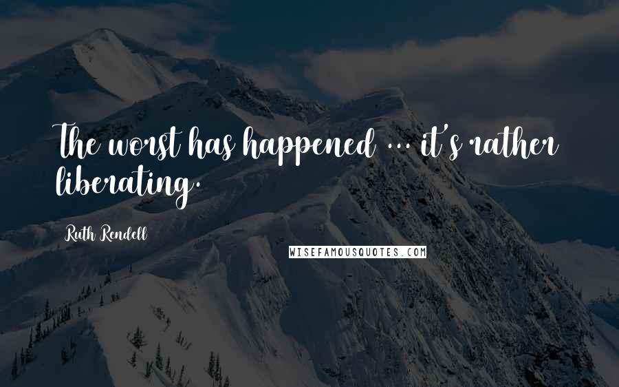 Ruth Rendell Quotes: The worst has happened ... it's rather liberating.