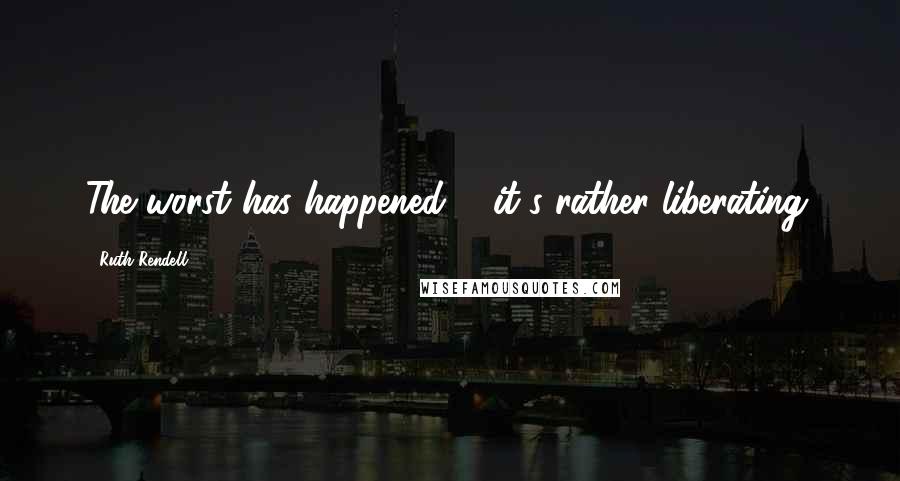 Ruth Rendell Quotes: The worst has happened ... it's rather liberating.