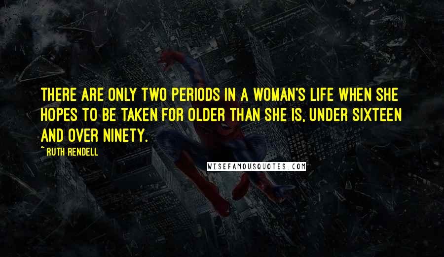 Ruth Rendell Quotes: There are only two periods in a woman's life when she hopes to be taken for older than she is, under sixteen and over ninety.