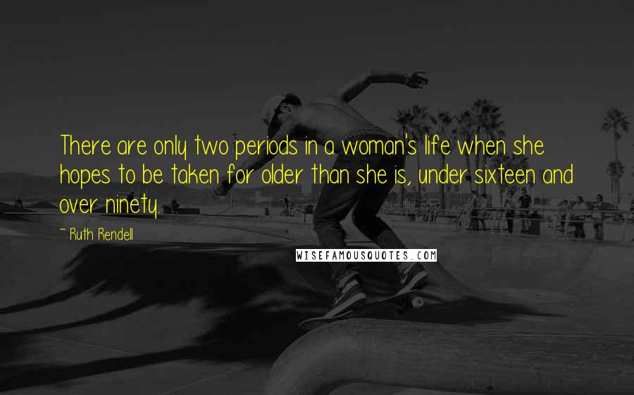 Ruth Rendell Quotes: There are only two periods in a woman's life when she hopes to be taken for older than she is, under sixteen and over ninety.