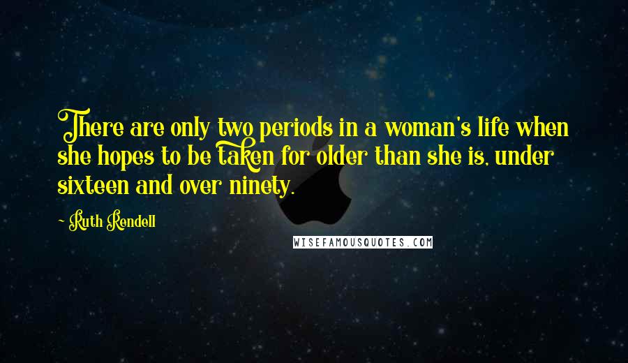 Ruth Rendell Quotes: There are only two periods in a woman's life when she hopes to be taken for older than she is, under sixteen and over ninety.