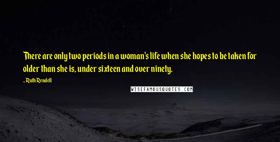 Ruth Rendell Quotes: There are only two periods in a woman's life when she hopes to be taken for older than she is, under sixteen and over ninety.