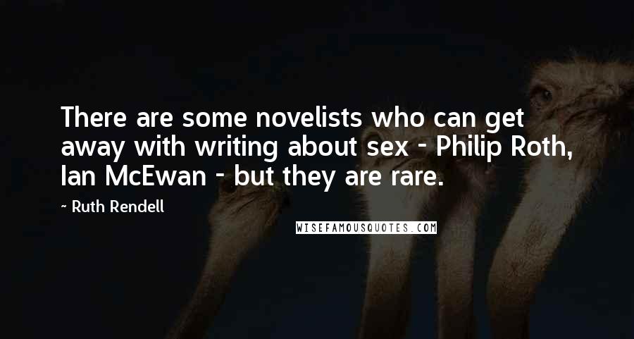 Ruth Rendell Quotes: There are some novelists who can get away with writing about sex - Philip Roth, Ian McEwan - but they are rare.