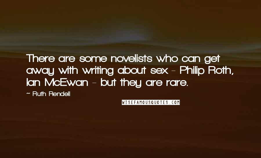 Ruth Rendell Quotes: There are some novelists who can get away with writing about sex - Philip Roth, Ian McEwan - but they are rare.