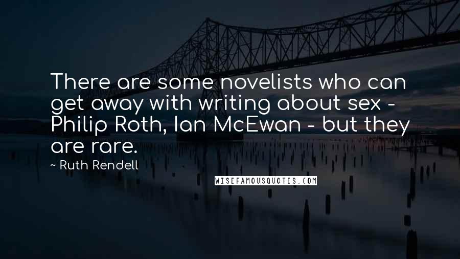Ruth Rendell Quotes: There are some novelists who can get away with writing about sex - Philip Roth, Ian McEwan - but they are rare.