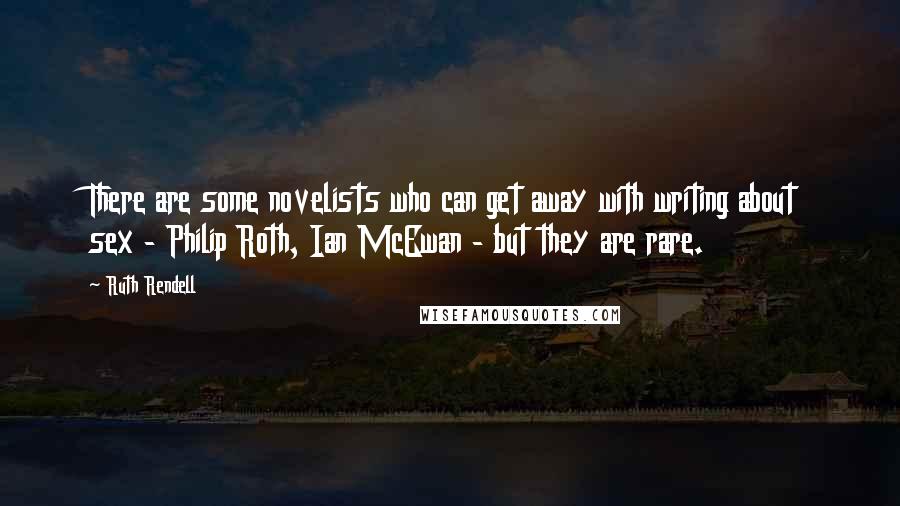 Ruth Rendell Quotes: There are some novelists who can get away with writing about sex - Philip Roth, Ian McEwan - but they are rare.