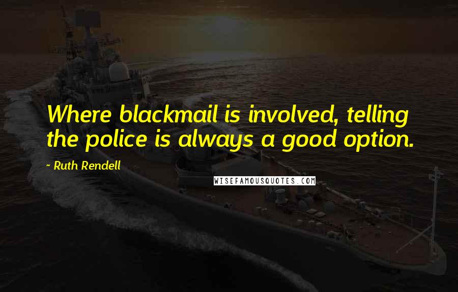 Ruth Rendell Quotes: Where blackmail is involved, telling the police is always a good option.