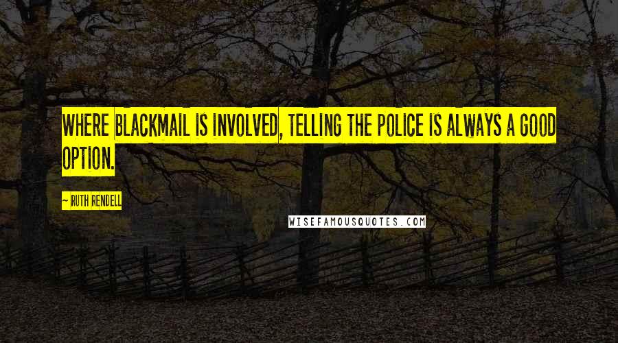 Ruth Rendell Quotes: Where blackmail is involved, telling the police is always a good option.