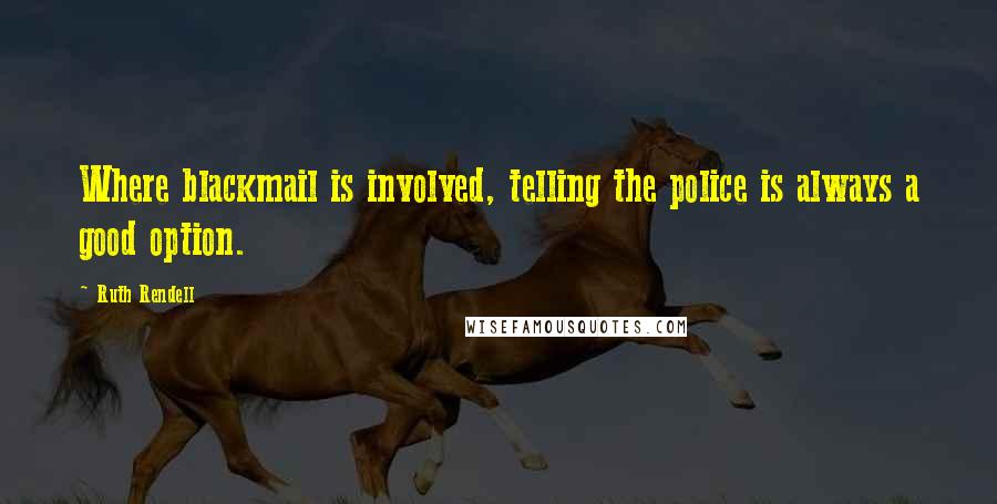 Ruth Rendell Quotes: Where blackmail is involved, telling the police is always a good option.