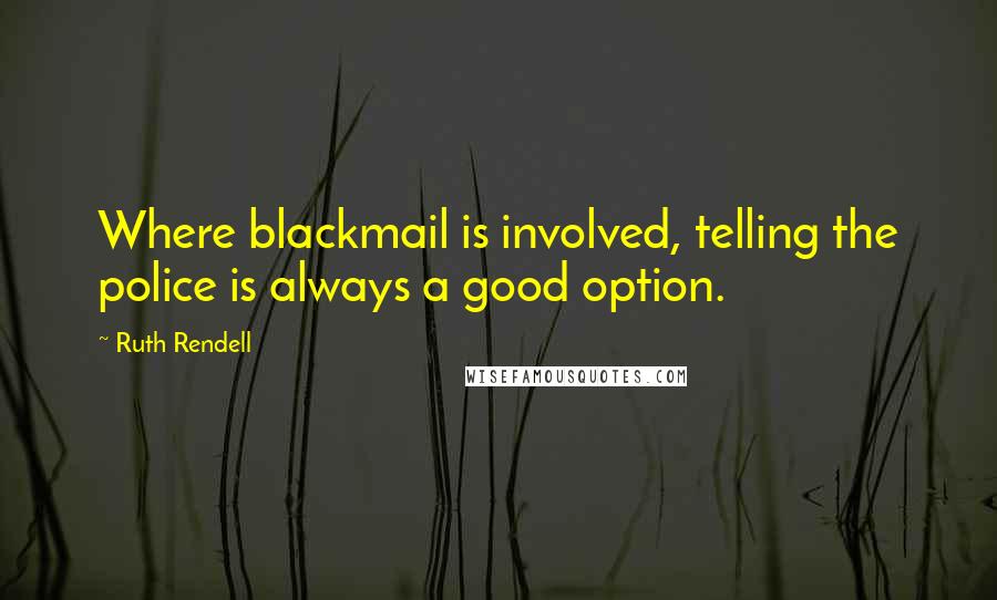 Ruth Rendell Quotes: Where blackmail is involved, telling the police is always a good option.