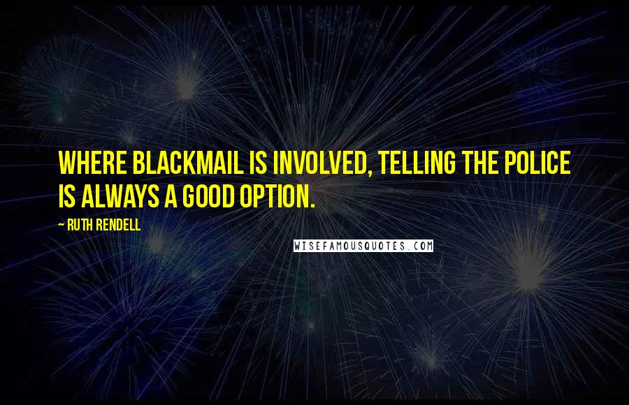 Ruth Rendell Quotes: Where blackmail is involved, telling the police is always a good option.