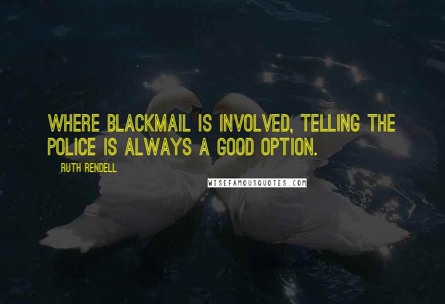 Ruth Rendell Quotes: Where blackmail is involved, telling the police is always a good option.