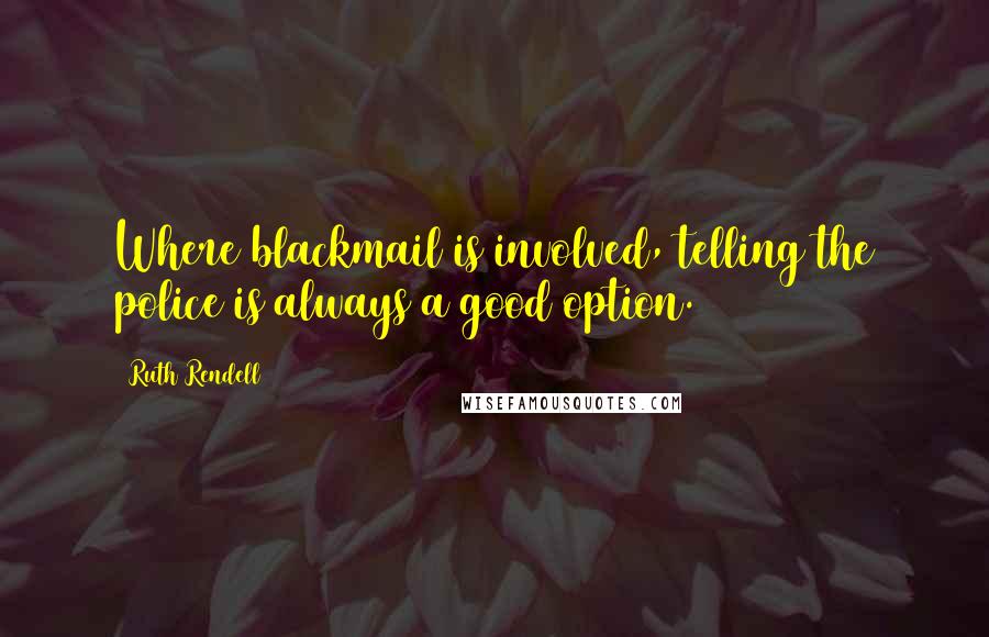 Ruth Rendell Quotes: Where blackmail is involved, telling the police is always a good option.