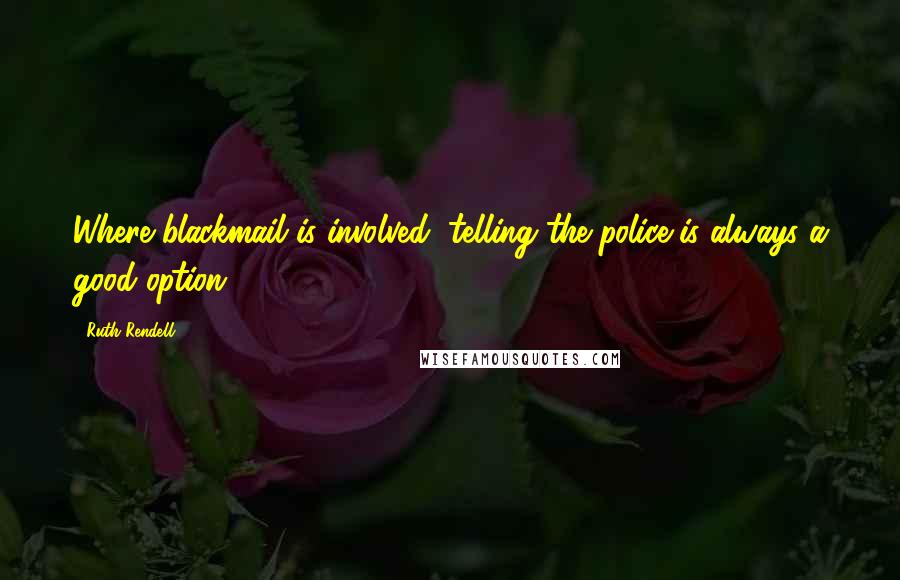 Ruth Rendell Quotes: Where blackmail is involved, telling the police is always a good option.