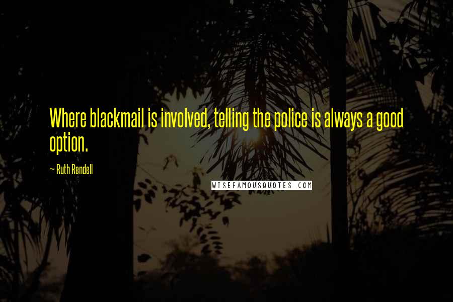 Ruth Rendell Quotes: Where blackmail is involved, telling the police is always a good option.