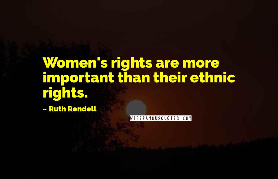 Ruth Rendell Quotes: Women's rights are more important than their ethnic rights.