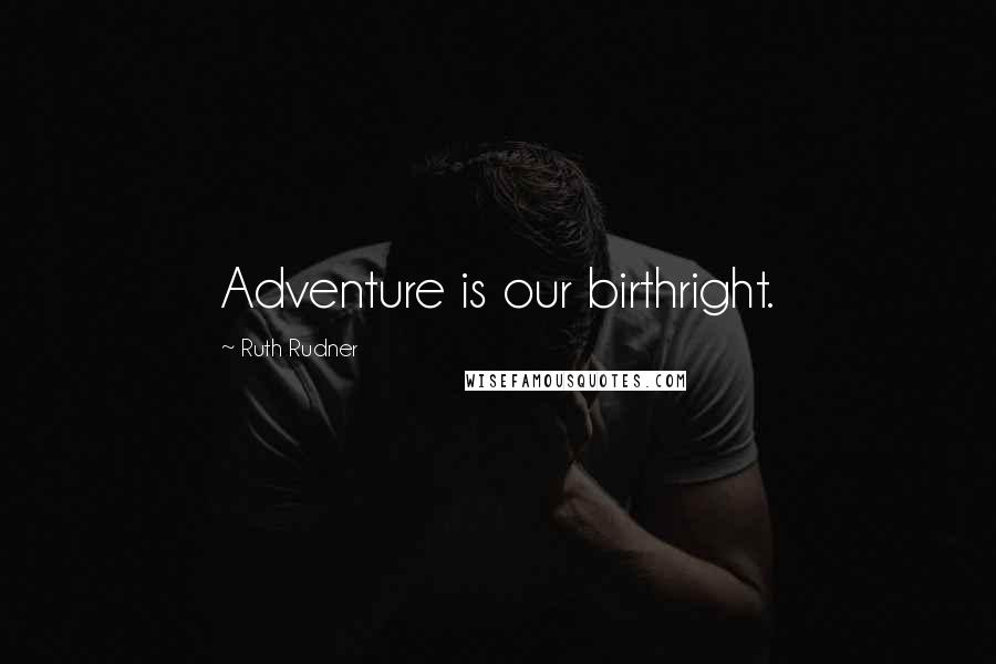 Ruth Rudner Quotes: Adventure is our birthright.