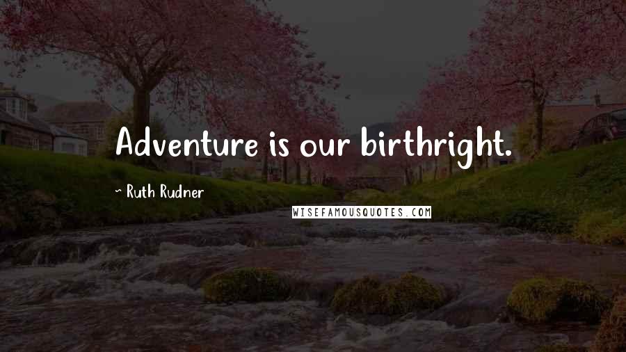 Ruth Rudner Quotes: Adventure is our birthright.
